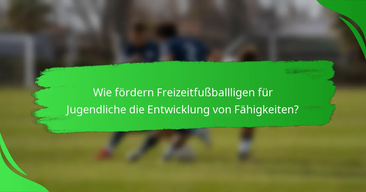 Wie fördern Freizeitfußballligen für Jugendliche die Entwicklung von Fähigkeiten?