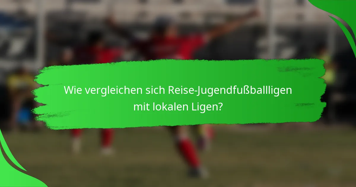 Wie vergleichen sich Reise-Jugendfußballligen mit lokalen Ligen?