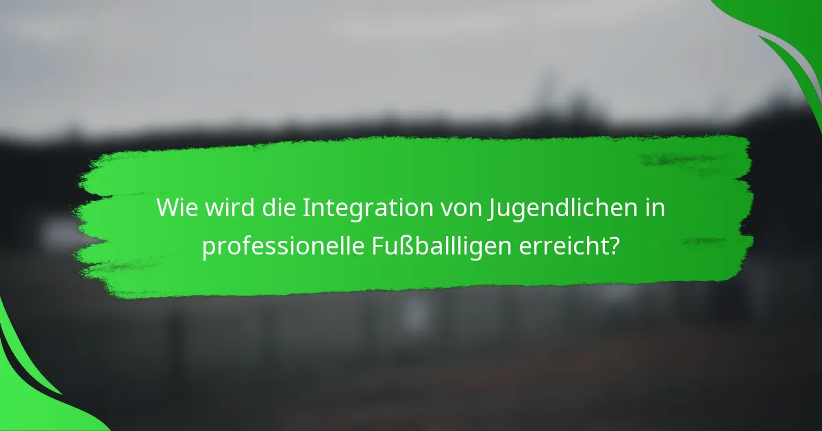 Wie wird die Integration von Jugendlichen in professionelle Fußballligen erreicht?